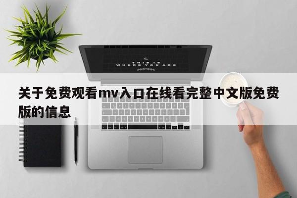 关于免费观看mv入口在线看完整中文版免费版的信息