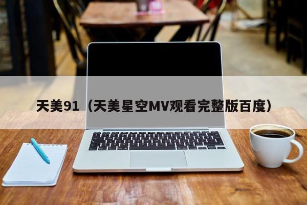 天美91（天美星空MV观看完整版百度）