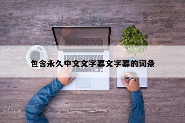 包含永久中文文字幕文字幕的词条