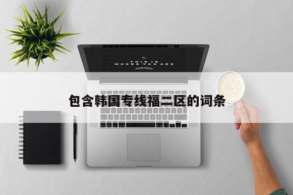 包含韩国专线福二区的词条