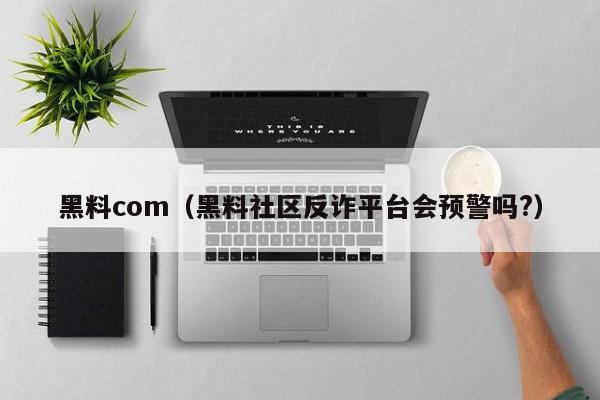 黑料com（黑料社区反诈平台会预警吗?）