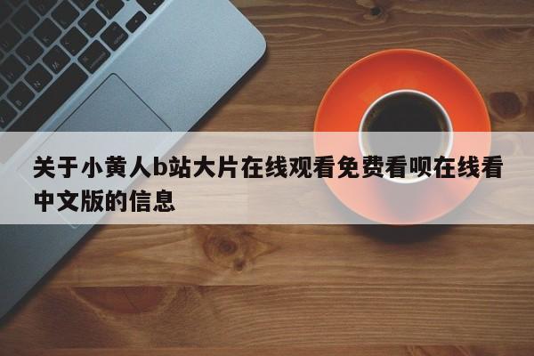关于小黄人b站大片在线观看免费看呗在线看中文版的信息