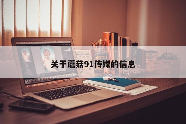 关于蘑菇91传媒的信息